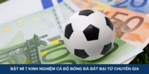 Bật mí 7 kinh nghiệm cá độ bóng đá bất bại từ chuyên gia